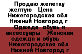 Продаю желетку желтую › Цена ­ 400 - Нижегородская обл., Нижний Новгород г. Одежда, обувь и аксессуары » Женская одежда и обувь   . Нижегородская обл.,Нижний Новгород г.